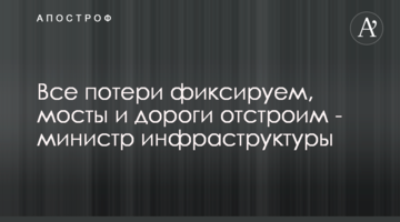Все потери фиксируем, мосты и дороги отстроим - министр инфраструктуры