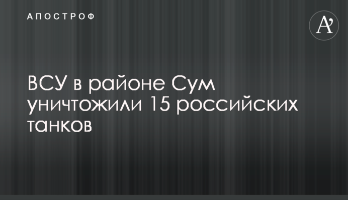 ВСУ в районе Сум уничтожили 15 российских танков