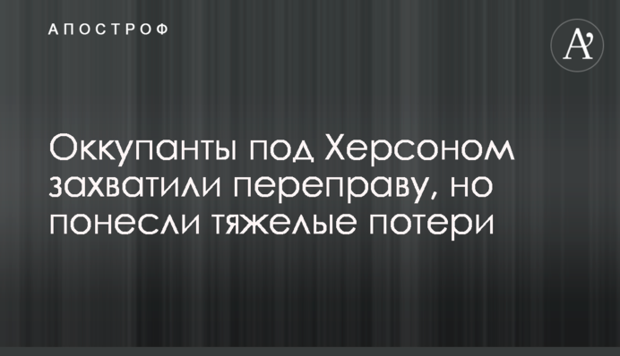 Окупанти під Херсоном захопили переправу, але зазнали тяжких втрат