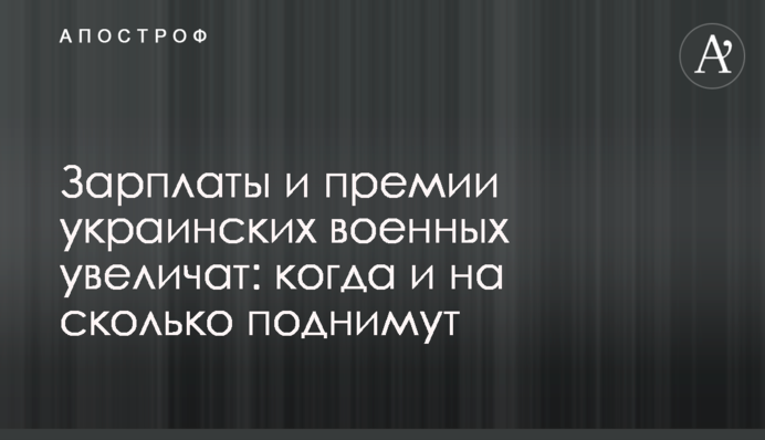 Зарплаты и премии украинских военных увеличат: когда и на сколько поднимут