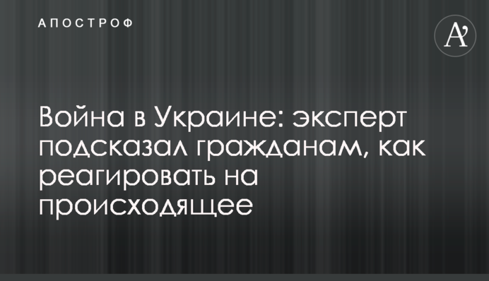 Війна в Україні: експерт підказав громадянам, як реагувати на те, що відбувається