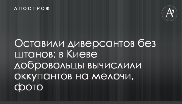 Залишили диверсантів без штанів: у Києві добровольці вирахували окупантів на дрібниці, фото