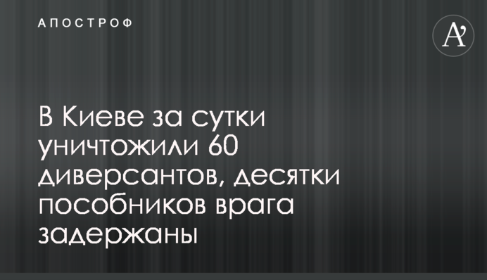 У Києві за добу знищили 60 диверсантів, десятки посібників ворога затримано