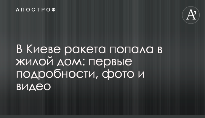 У Києві ракета потрапила в житловий будинок: перші подробиці, фото та відео