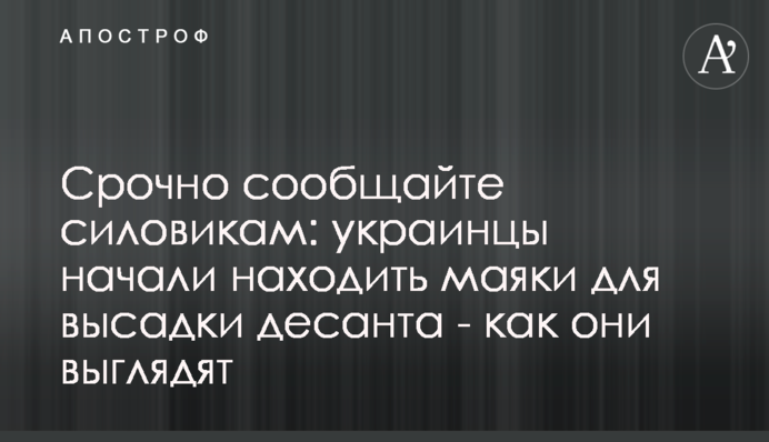 Срочно сообщайте силовикам: украинцы начали находить маяки для высадки десанта - как они выглядят