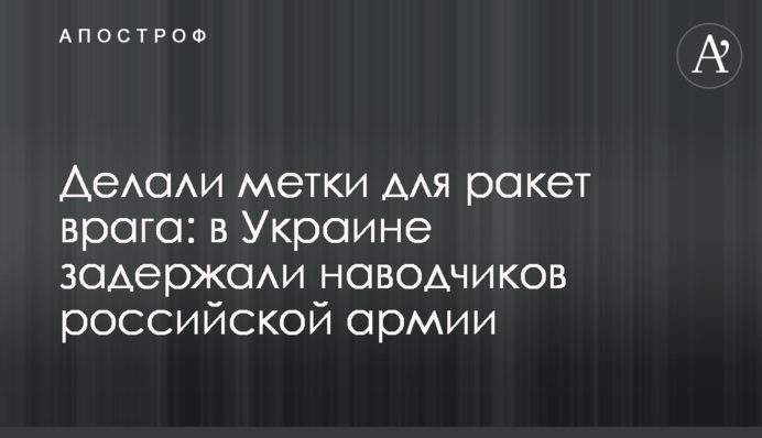 Робили мітки для ракет ворога: в Україні затримали навідників російської армії