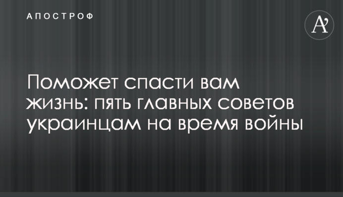 Поможет спасти вам жизнь: пять главных советов украинцам на время войны