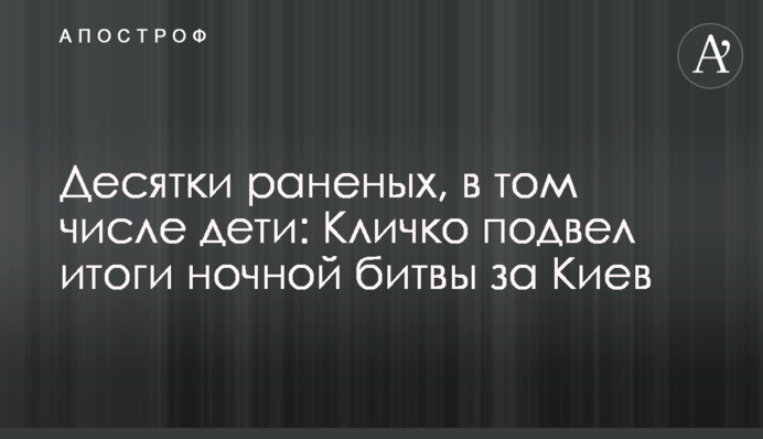 Десятки поранених, зокрема діти: Кличко підбив підсумки нічної битви за Київ
