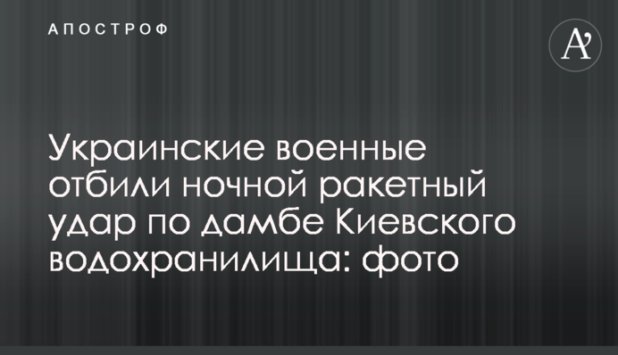 Украинские военные отбили ночной ракетный удар по дамбе Киевского водохранилища: фото