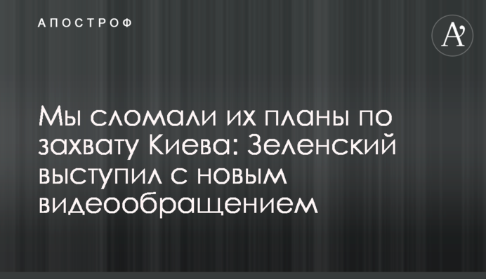 Ми зламали їхні плани щодо захоплення Києва: Зеленський виступив із новим відеозверненням
