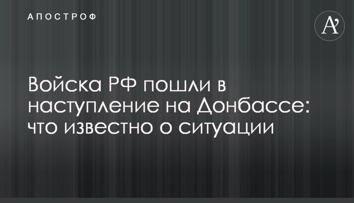 Війська РФ пішли у наступ на Донбасі: що відомо про ситуацію