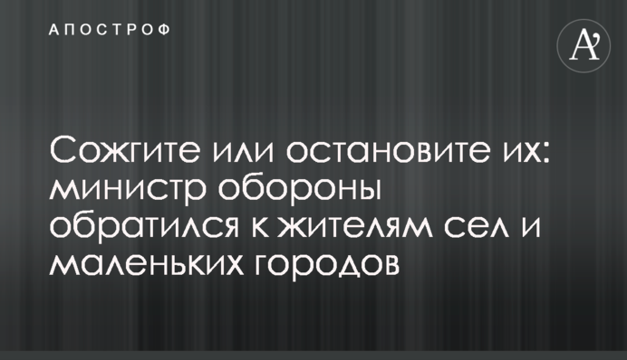 Сожгите или остановите их: министр обороны обратился к жителям сел и маленьких городов
