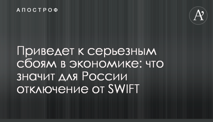 Приведет к серьезным сбоям в экономике: что значит для России отключение от SWIFT