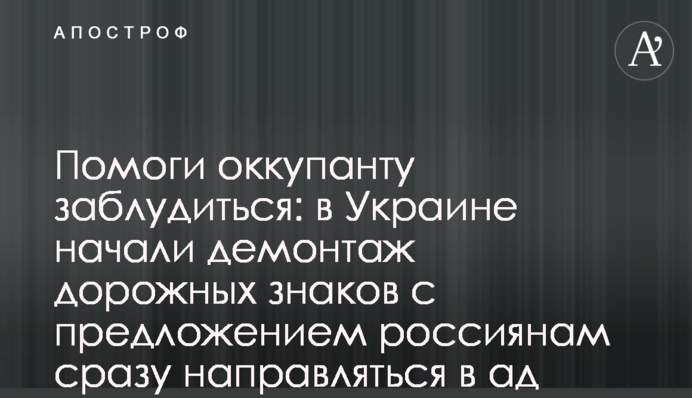 Помоги оккупанту заблудиться: в Украине начали демонтаж дорожных знаков с предложением россиянам сразу направляться в ад
