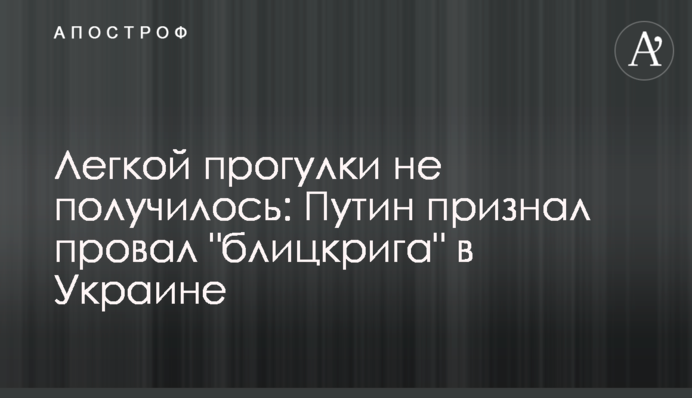 Легкої прогулянки не вийшло: Путін визнав провал "бліцкригу" в Україні