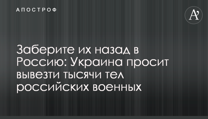 Заберите их назад в Россию: Украина просит вывезти тысячи тел российских военных