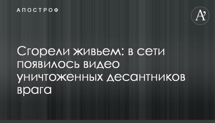 Сгорели живьем: в сети появилось видео уничтоженных десантников врага