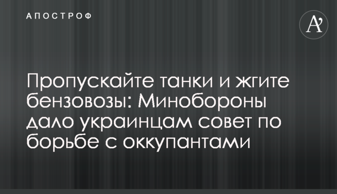 Пропускайте танки та паліть бензовози: Міноборони дало українцям пораду щодо боротьби з окупантами