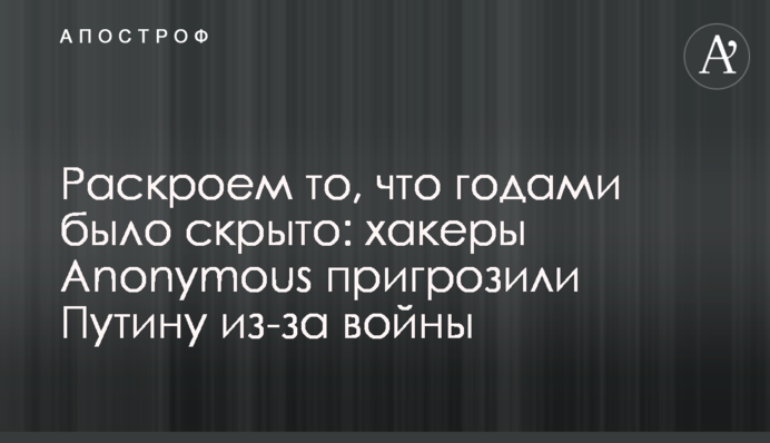 Раскроем то, что годами было скрыто: хакеры Anonymous пригрозили Путину из-за войны