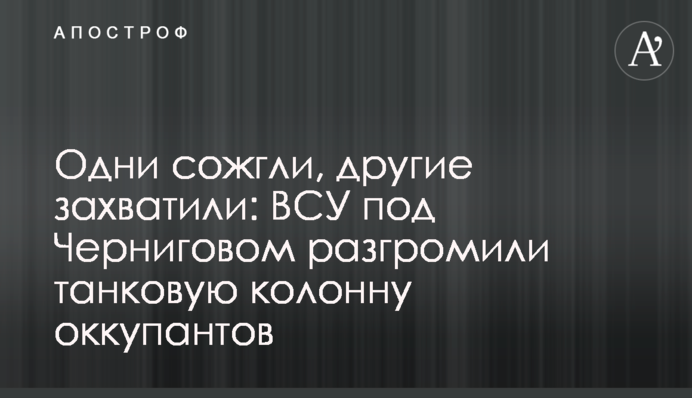 Одни сожгли, другие захватили: ВСУ под Черниговом разгромили танковую колонну оккупантов