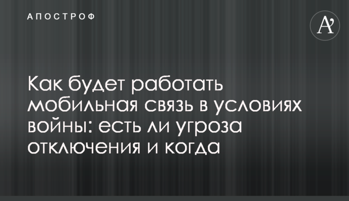 Как будет работать мобильная связь в условиях войны: есть ли угроза отключения и когда