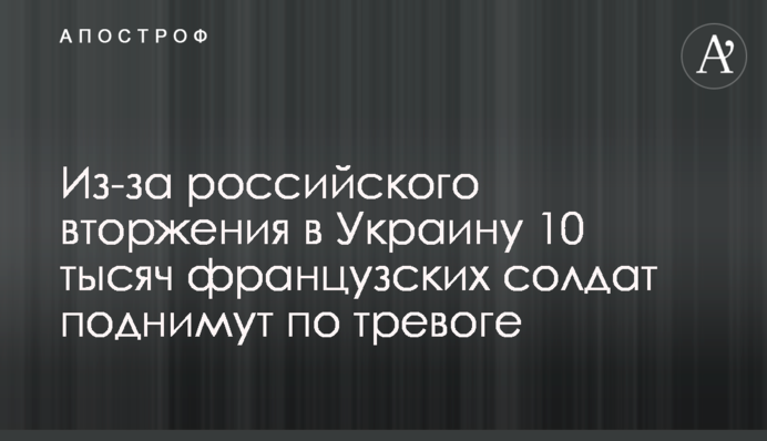 Из-за российского вторжения в Украину 10 тысяч французских солдат поднимут по тревоге