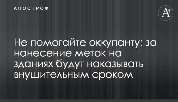 Не допомагайте окупанту: за нанесення міток на будинках каратимуть значним терміном