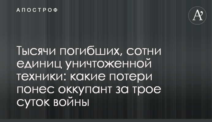 Тисячі загиблих, сотні одиниць знищеної техніки: які втрати зазнав окупант за три доби війни
