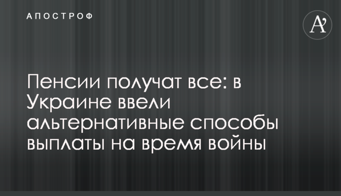 Пенсії отримають усі: в Україні запровадили альтернативні способи виплати на час війни