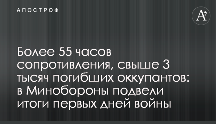 Понад 55 годин опору, понад 3 тисячі загиблих окупантів: у Міноборони підбили підсумки перших днів війни