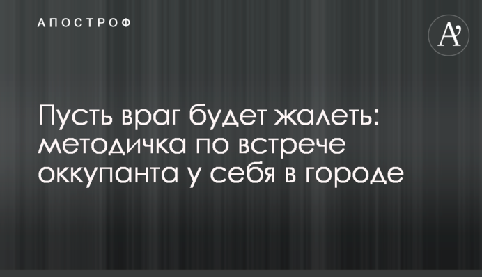 Нехай ворог шкодуватиме: методичка зустрічі окупанта у себе в місті