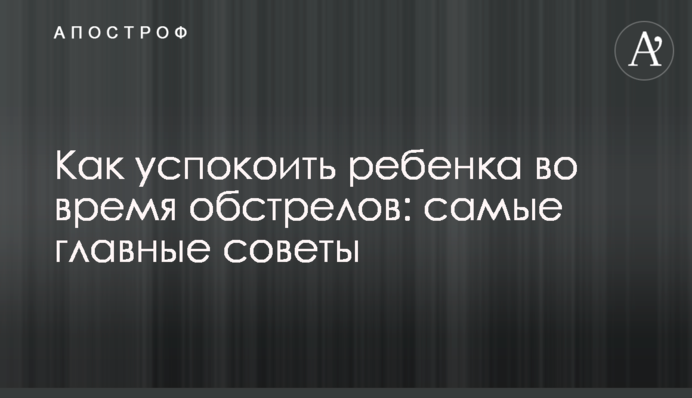 Как успокоить ребенка во время обстрелов: самые главные советы
