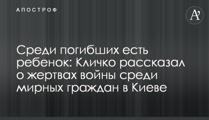 Серед загиблих є дитина: Кличко розповів про жертви війни серед мирних громадян у Києві