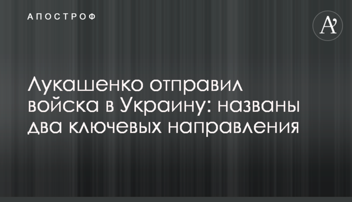 Лукашенко відправив війська в Україну: названо два ключові напрямки