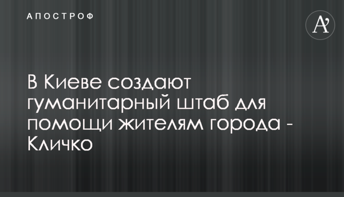 У Києві створюють гуманітарний штаб для допомоги мешканцям міста - Кличко