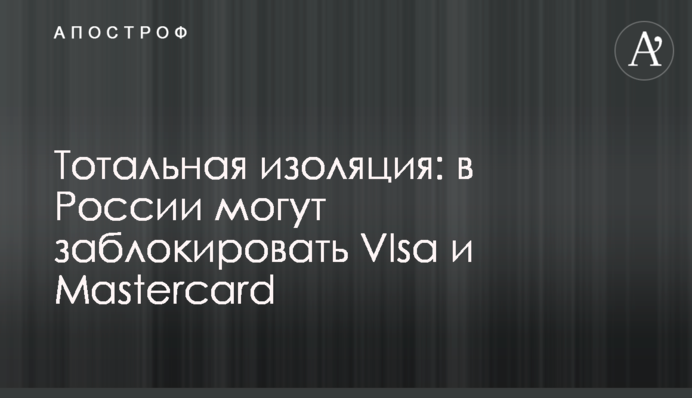 Тотальная изоляция: в России могут заблокировать Visa и Mastercard