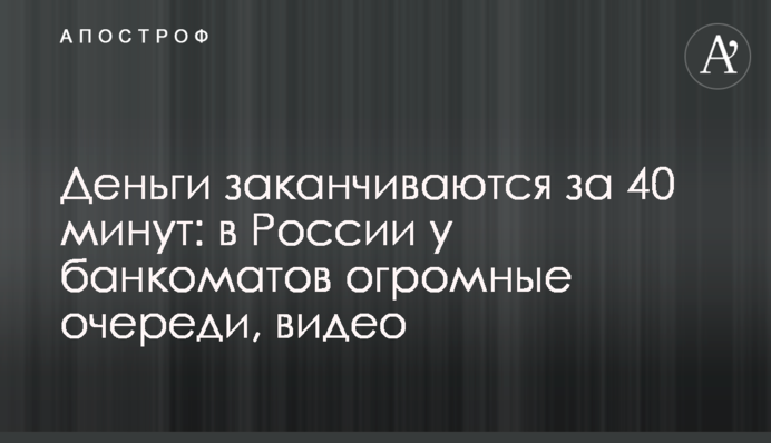 Гроші закінчуються за 40 хвилин: у Росії у банкоматів величезні черги, відео