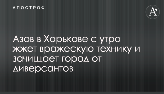 Азов в Харькове с утра жжет вражескую технику и зачищает город от диверсантов