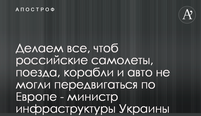 Робимо все, щоб російські літаки, потяги, кораблі та авто не могли пересуватися Європою - міністр інфраструктури України