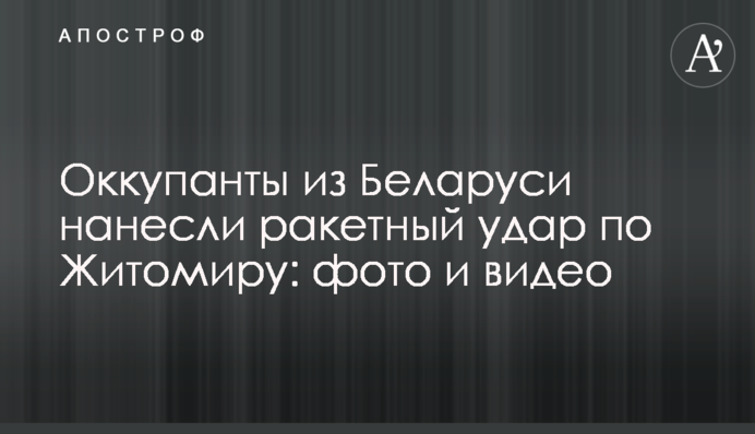 Окупанти з Білорусі завдали ракетного удару по Житомиру: фото та відео