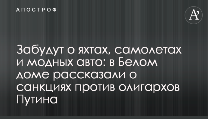 Забудуть про яхти, літаки та модні авто: у Білому домі розповіли про санкції проти олігархів Путіна