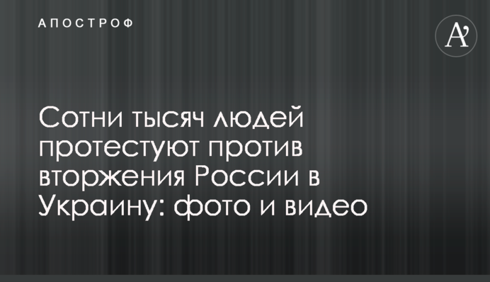 Сотни тысяч людей протестуют против вторжения России в Украину: фото и видео