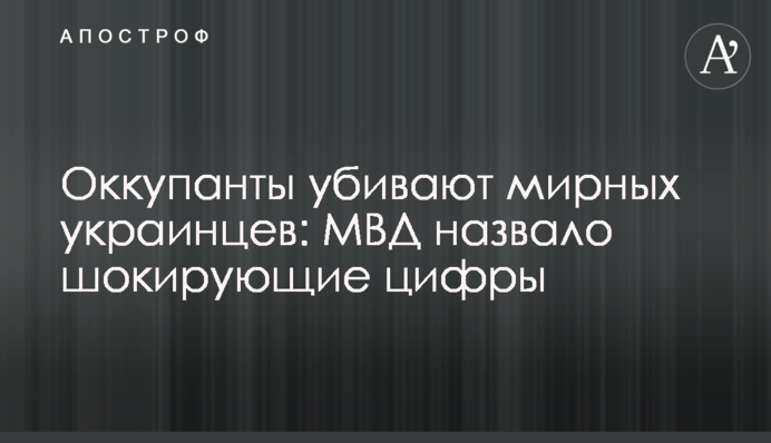 Окупанти вбивають мирних українців: МВС назвало шокуючі цифри