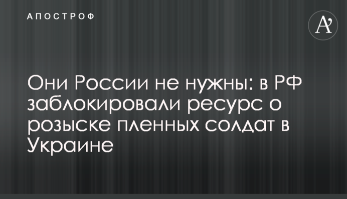 Вони Росії не потрібні: у РФ заблокували ресурс про розшук полонених солдатів в Україні