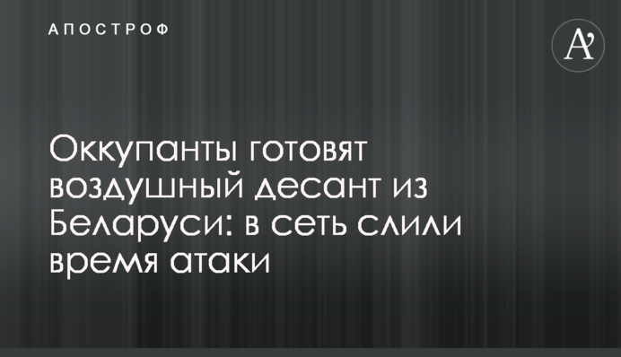Окупанти готують повітряний десант із Білорусі: у мережу злили час атаки