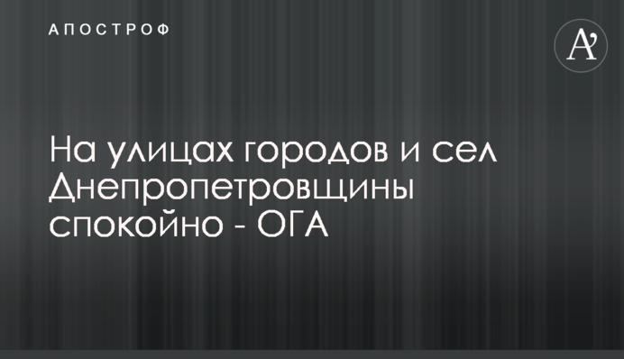 На вулицях міст і сіл Дніпропетровщини спокійно - ОДА