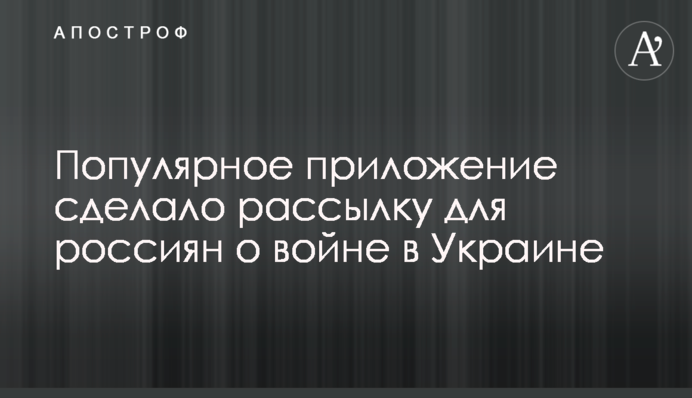 Популярное приложение сделало рассылку для россиян о войне в Украине