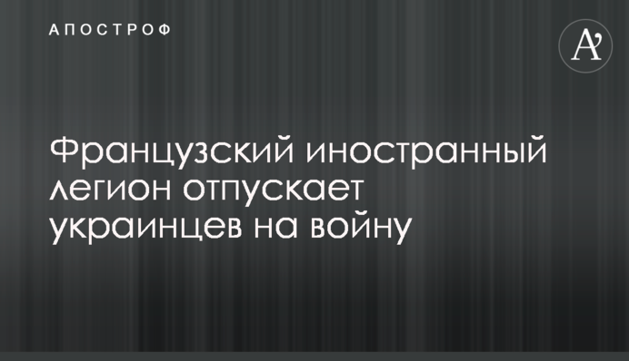Французский иностранный легион отпускает украинцев на войну
