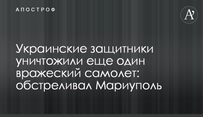 Украинские защитники уничтожили еще один вражеский самолет: обстреливал Мариуполь