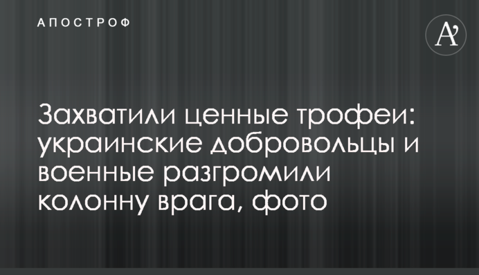 Захопили цінні трофеї: українські добровольці та військові розгромили колону ворога, фото